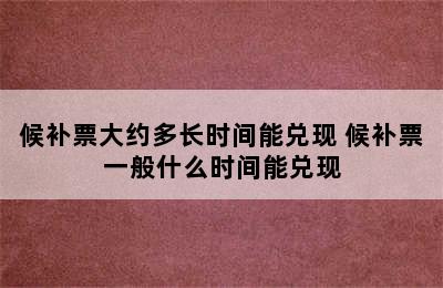 候补票大约多长时间能兑现 候补票一般什么时间能兑现